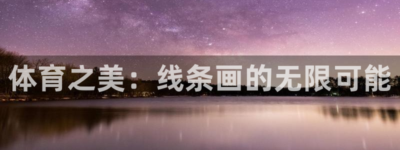 MK体育官方平台体育：体育之美：线条画的无限可能