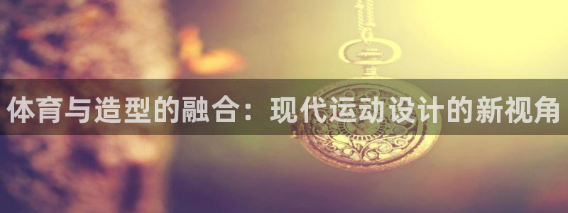 MK体育官网下载招商：体育与造型的融合：现代运动设计