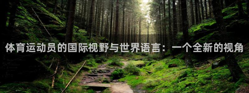 MK体育官方正版app开户：体育运动员的国际视野与世界语言：