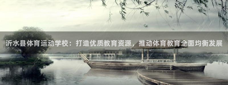 MK体育官网下载平台注册流程视频：沂水县体育运动学校