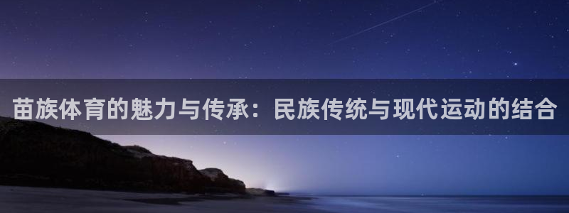 MK体育官网下载招商电话是多少啊：苗族体育的魅力与传