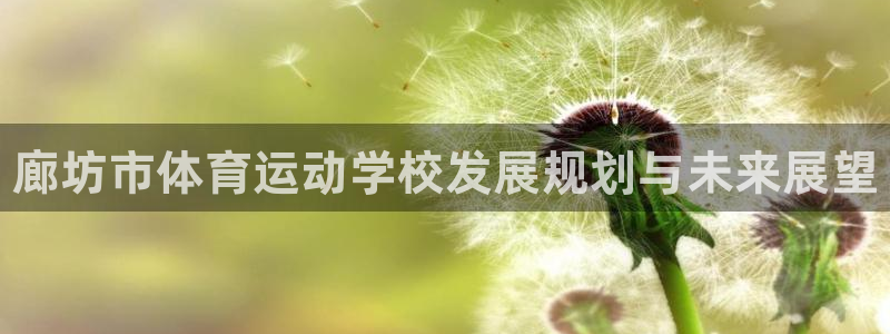 MK体育官方正版app娱乐平台：廊坊市体育运动学校发