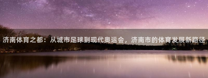 MK体育官方正版app娱乐平台：济南体育之都：从城市