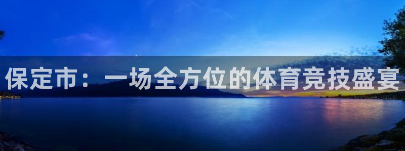 MK体育官网下载官方客服电话：保定市：一场全方位的体育竞技盛