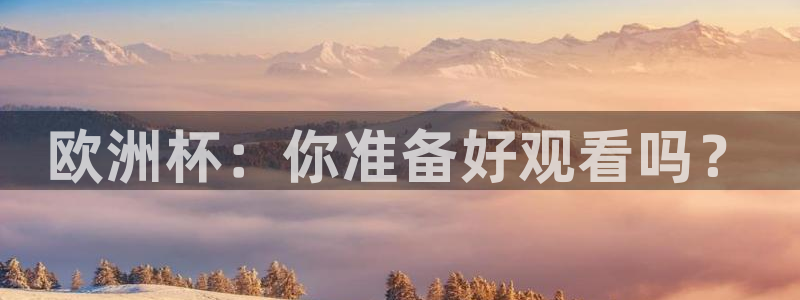 小九足球直播在线观看高清：欧洲杯：你准备好观看吗？