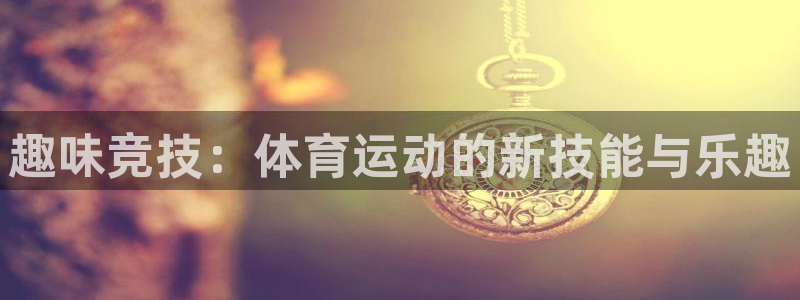 mk体育官网入口：趣味竞技：体育运动