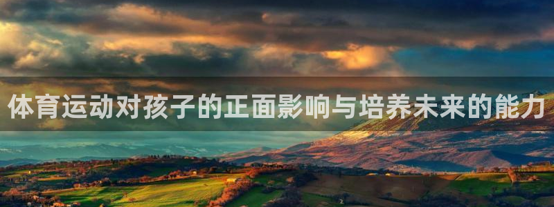 mk体育是正规的吗知乎：体育运动对孩子的正面影响与培养未来的