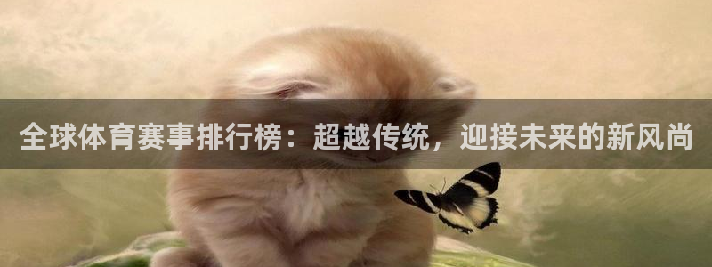  mk体育app官网版最新版本更新内容：全球体育赛事排行榜：超