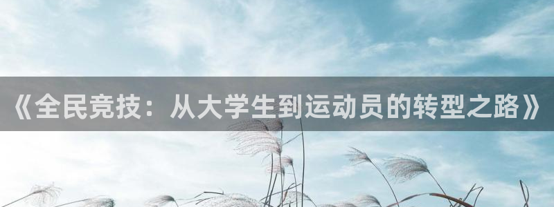  mk体育官网登录入口网址：《全民竞技：从大学生到运动员的转型