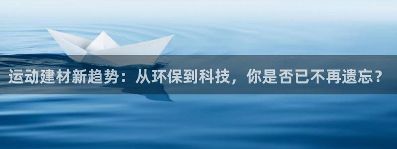 MK体育官网下载软件：运动建材新趋势：从环保到科技，你是否已