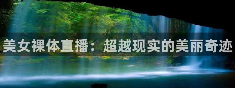 小九直播体育免费观看：美女裸体直播：超越现实的美丽奇迹